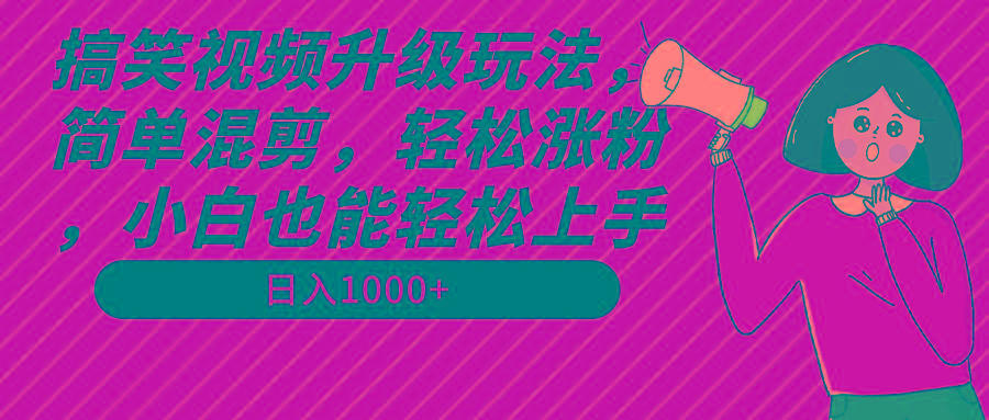搞笑视频升级玩法，简单混剪，轻松涨粉，小白也能上手，日入1000+教程+素材-小哈资源