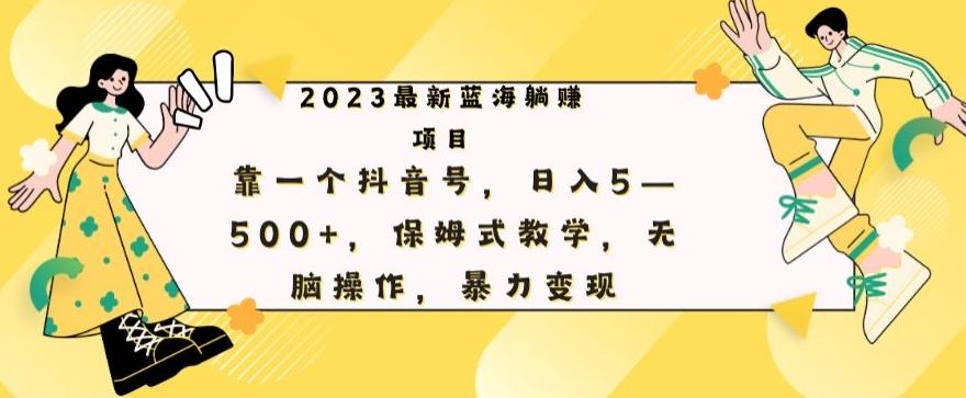 最新躺赚项目，靠一个抖音号，日入500+，保姆式教学，无脑操作，暴力变现-小哈资源