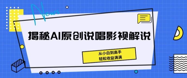揭秘AI原创说唱影视解说，从小白到高手，轻松收益满满【揭秘】-小哈资源