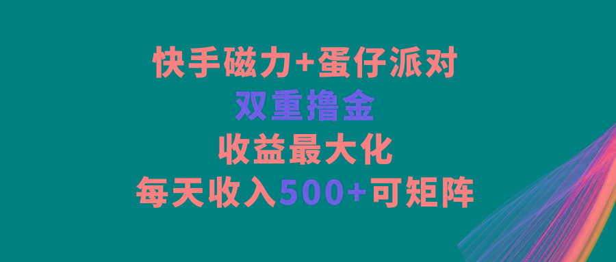 快手磁力+蛋仔派对，双重撸金，收益最大化，每天收入500+，可矩阵-小哈资源
