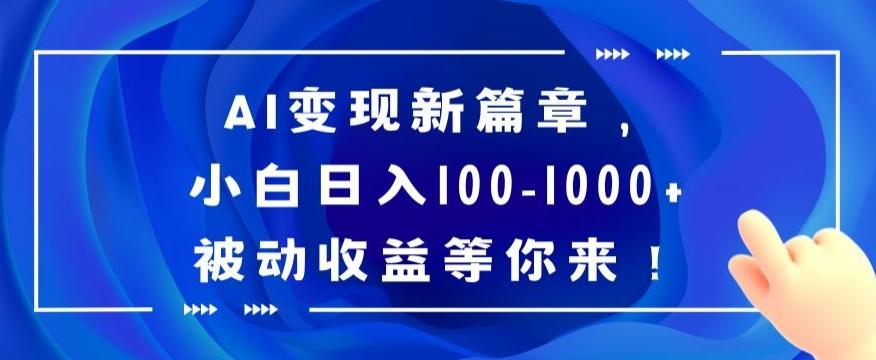 AI变现新篇章，小白日入100-1000+被动收益等你来【揭秘】-小哈资源
