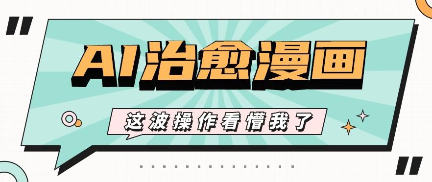 AI国风治愈漫画文案玩法，条条都是爆款，1个作品收益500+【视频+软件】-小哈资源