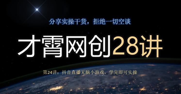 才霄网创28讲第24讲：抖音直播无脑小游戏，学完即可实操-小哈资源