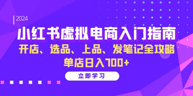 小红书虚拟电商入门指南：开店、选品、上品、发笔记全攻略 单店日入700+-小哈资源