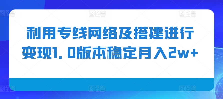 利用专线网络及搭建进行变现1.0版本稳定月入2w+【揭秘】-小哈资源