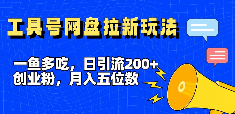 一鱼多吃，日引流200+创业粉，全平台工具号，网盘拉新新玩法月入5位数【揭秘】-小哈资源