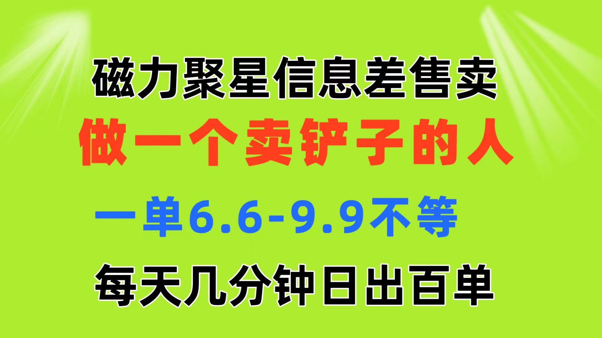 磁力聚星信息差 做一个卖铲子的人 一单6.6-9.9不等  每天几分钟 日出百单-小哈资源