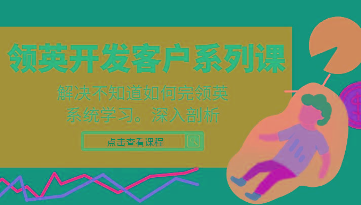 领英开发客户系列课，课程精讲解决不知道如何完领英，系统学习，深入剖析-小哈资源