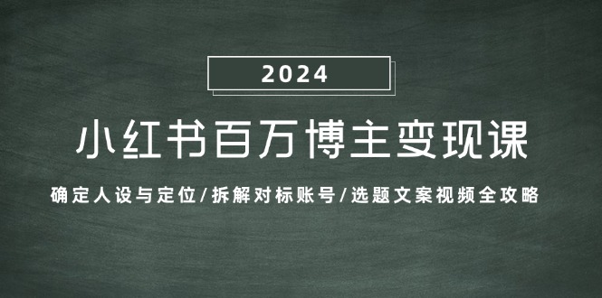 小红书百万博主变现课：确定人设与定位/拆解对标账号/选题文案视频全攻略-小哈资源