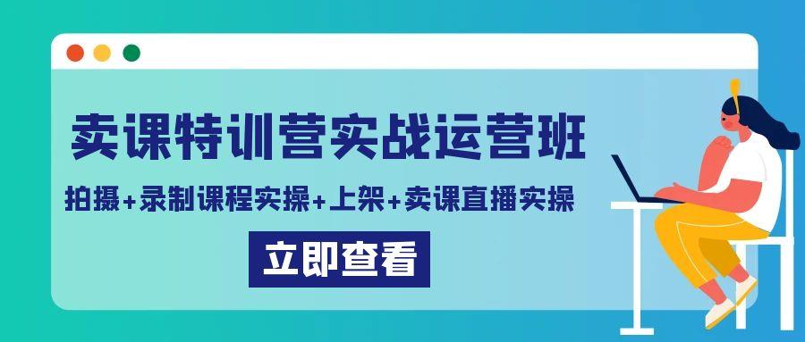 卖课特训营实战运营班：拍摄+录制课程实操+上架课程+卖课直播实操-小哈资源