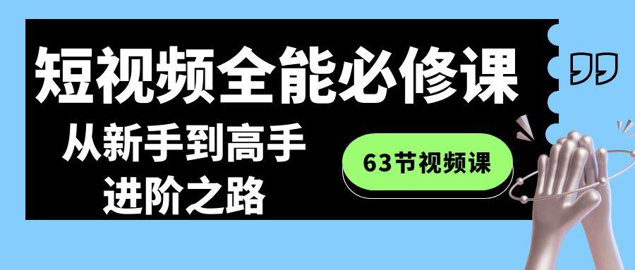 短视频全能必修课程：从新手到高手进阶之路(63节视频课)-小哈资源