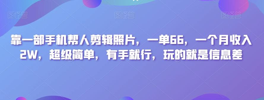 靠一部手机帮人剪辑照片，一单66，一个月收入2W，超级简单，有手就行，玩的就是信息差-小哈资源