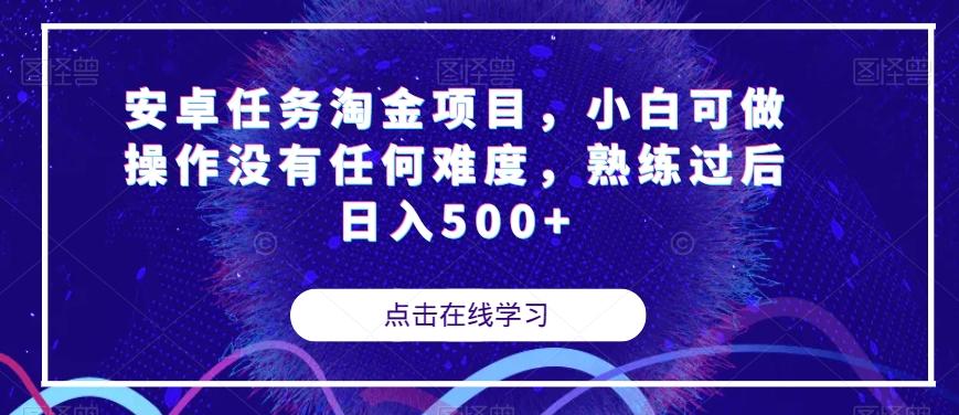 安卓任务淘金项目，小白可做操作没有任何难度，熟练过后日入500+【揭秘】-小哈资源
