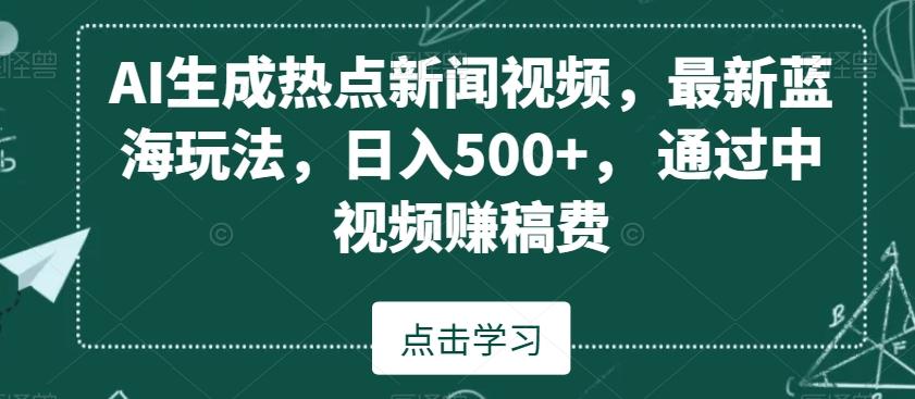 AI生成热点新闻视频,最新蓝海玩法,日入500+,通过中视频赚稿费【揭秘】