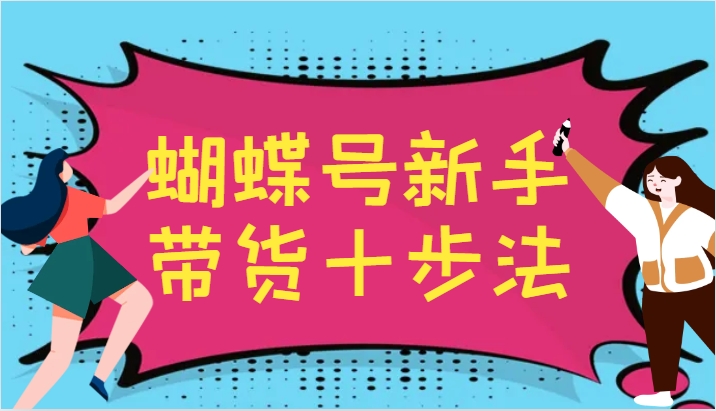 蝴蝶号新手带货十步法，建立自己的玩法体系，跟随平台变化不断更迭-小哈资源