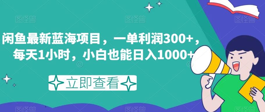 闲鱼最新蓝海项目，一单利润300+，每天1小时，小白也能日入1000+【揭秘】-小哈资源