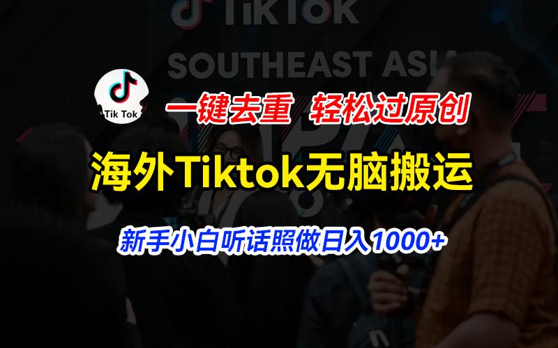 海外Tiktok短视频无脑搬运，一键去重轻松过原创，新手小白听话照做日入…-小哈资源