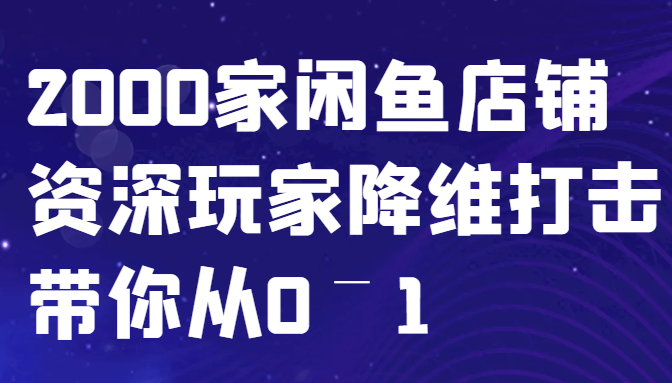 闲鱼已经饱和？纯扯淡！2000家闲鱼店铺资深玩家降维打击带你从0–1-小哈资源