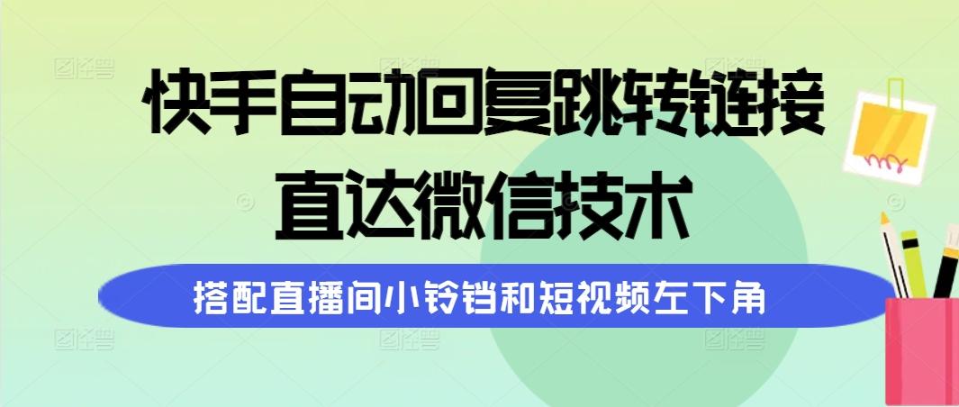 (9808期)快手自动回复跳转链接，直达微信技术，搭配直播间小铃铛和短视频左下角-小哈资源
