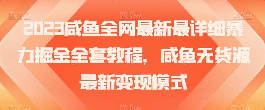 2023咸鱼全网最新最详细暴力掘金全套教程，咸鱼无货源最新变现模式【揭秘】-小哈资源