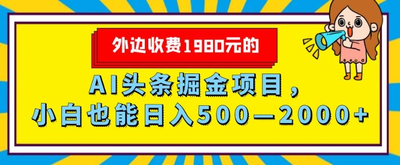 外面收费1980的，AI头条掘金项目，小白也能日入500—2000+-小哈资源