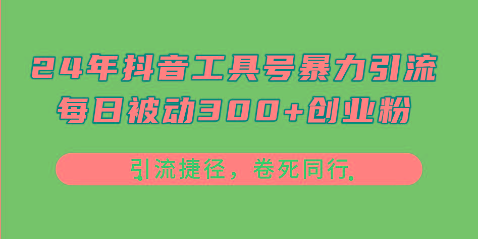 24年抖音工具号暴力引流，每日被动300+创业粉，创业粉捷径，卷死同行-小哈资源