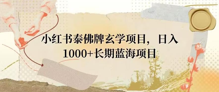 小红书泰佛牌玄学项目，日入1000+，打破传统，长期蓝海项目-小哈资源