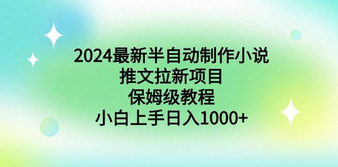2024最新半自动制作小说推文拉新项目，保姆级教程，小白上手日入1000+-小哈资源