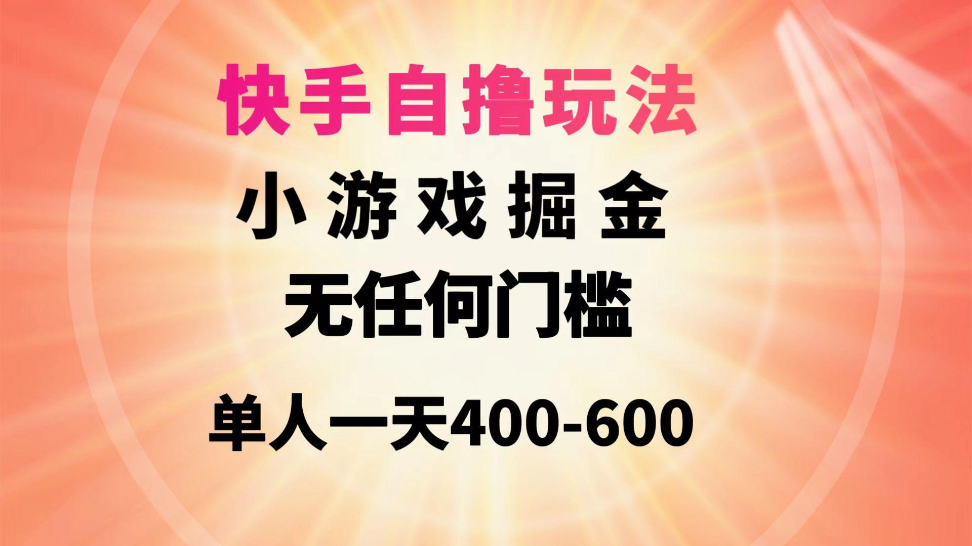 (9712期)快手自撸玩法小游戏掘金无任何门槛单人一天400-600-小哈资源