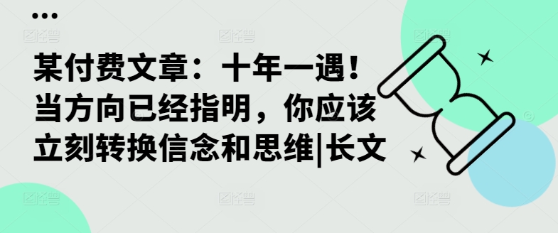 某付费文章：十年一遇！当方向已经指明，你应该立刻转换信念和思维|长文-小哈资源