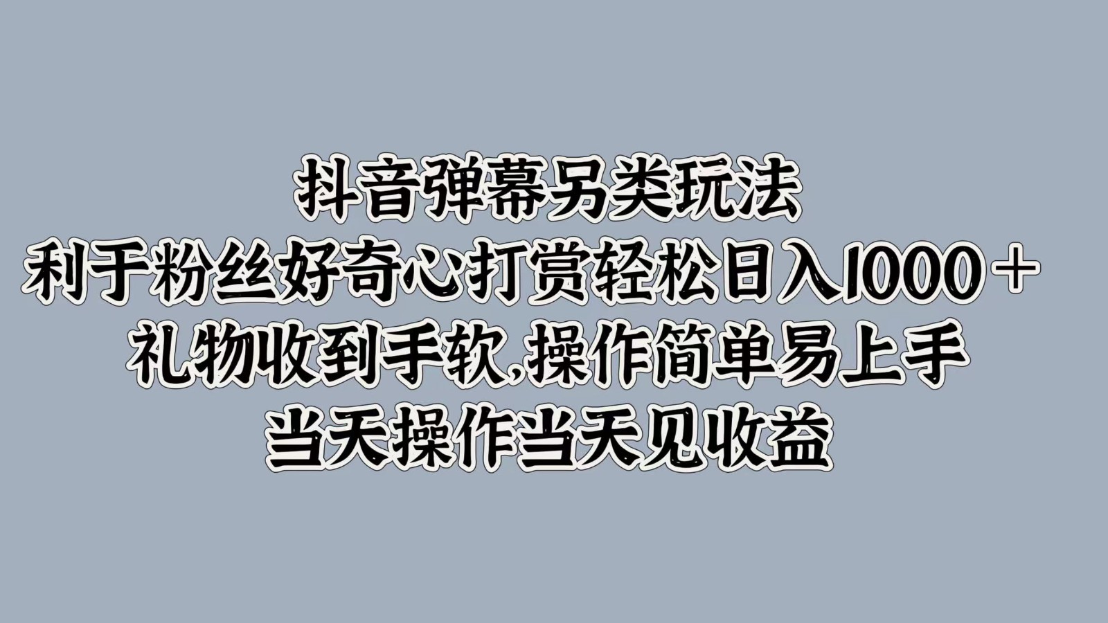 抖音弹幕另类玩法，利于粉丝好奇心打赏轻松日入1000＋ 礼物收到手软，操作简单-小哈资源