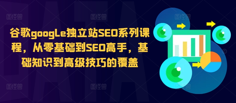 谷歌google独立站SEO系列课程，从零基础到SEO高手，基础知识到高级技巧的覆盖-小哈资源