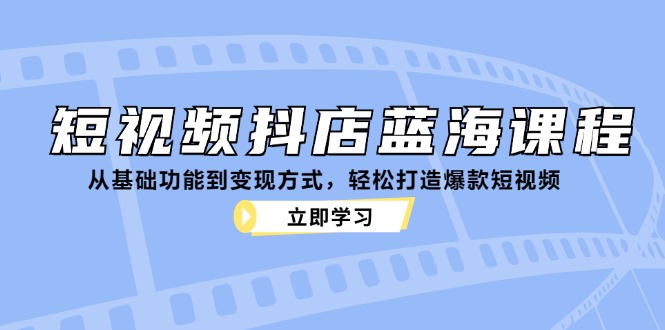短视频抖店蓝海课程：从基础功能到变现方式，轻松打造爆款短视频-小哈资源