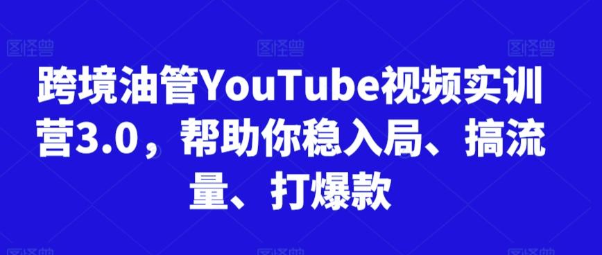 跨境油管YouTube视频实训营3.0，帮助你稳入局、搞流量、打爆款-小哈资源