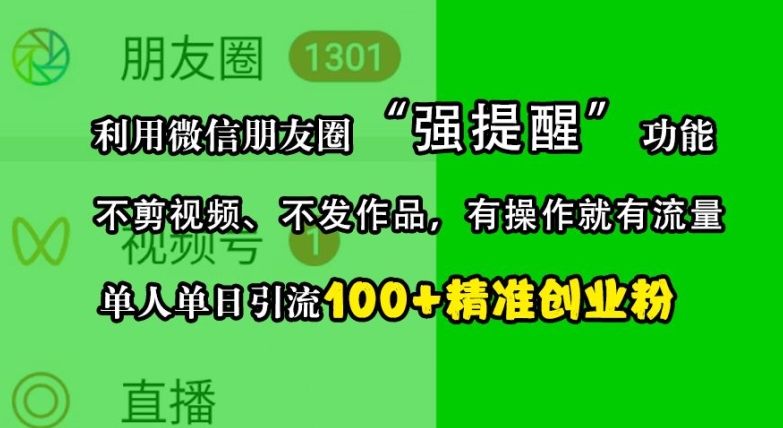 利用微信朋友圈“强提醒”功能，引流精准创业粉，不剪视频、不发作品，单人单日引流100+创业粉-小哈资源