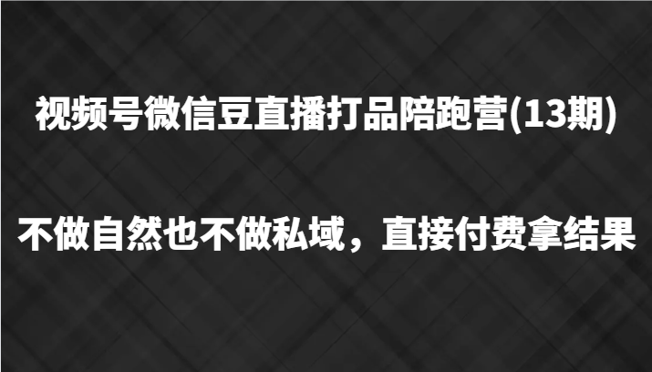 视频号微信豆直播打品陪跑(13期)，不做不自然流不做私域，直接付费拿结果-小哈资源