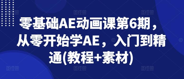 零基础AE动画课第6期，从零开始学AE，入门到精通(教程+素材)-小哈资源