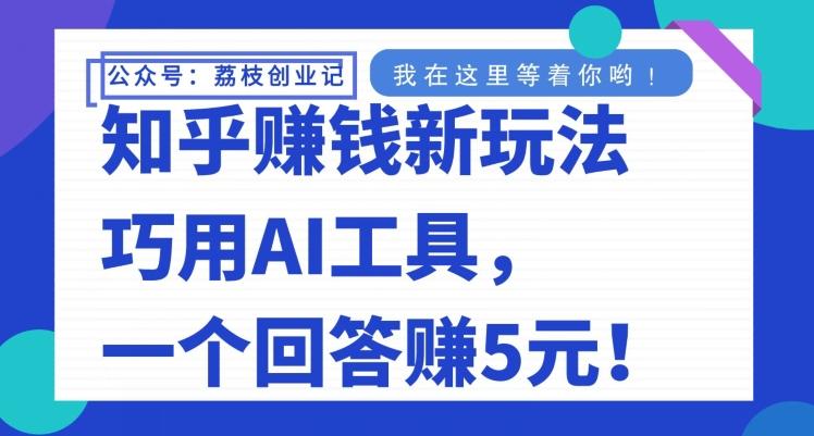 知乎赚钱新玩法，巧用AI工具，一个回答赚5元-小哈资源