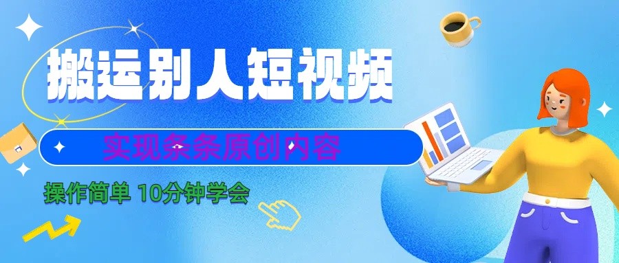 10分钟学会搬运别人短视频，剪辑处理后实现条条原创内容-小哈资源