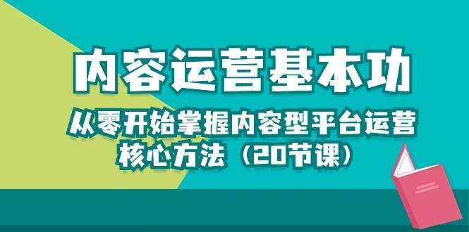 内容运营-基本功：从零开始掌握内容型平台运营核心方法(20节课-小哈资源