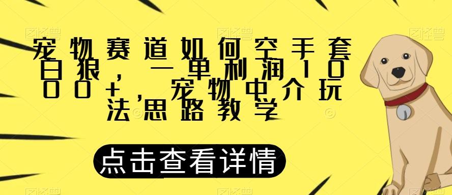 宠物赛道如何空手套白狼，一单利润1000+，宠物中介玩法思路教学【揭秘】-小哈资源