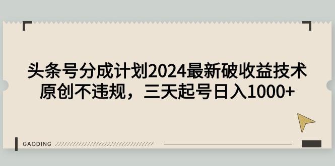 (9455期)头条号分成计划2024最新破收益技术，原创不违规，三天起号日入1000+-小哈资源