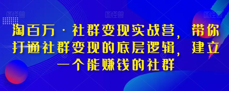 淘百万·社群变现实战营，带你打通社群变现的底层逻辑，建立一个能赚钱的社群-小哈资源