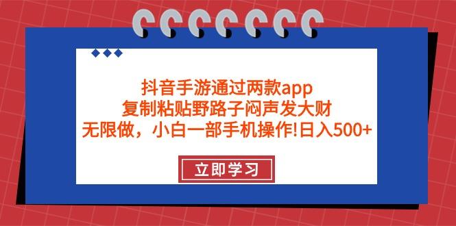 (9912期)抖音手游通过两款app，复制粘贴野路子闷声发大财，无限做 一部手机日入500+-小哈资源