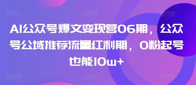 AI公众号爆文变现营06期，公众号公域推荐流量红利期，0粉起号也能10w+-小哈资源