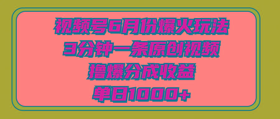 视频号6月份爆火玩法，3分钟一条原创视频，撸爆分成收益，单日1000+-小哈资源
