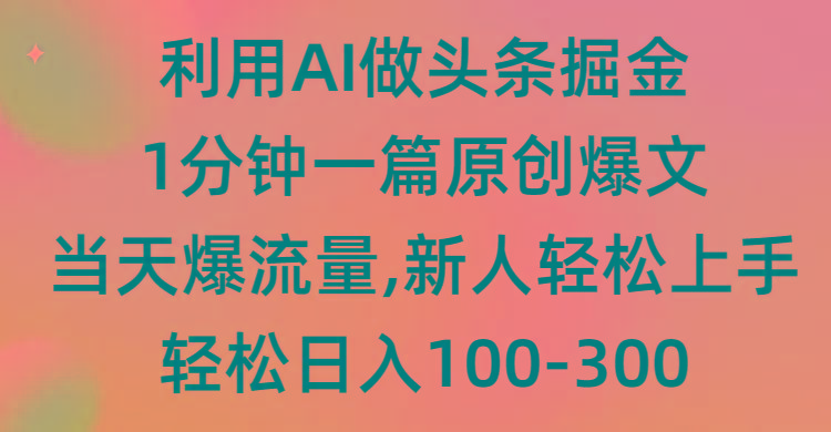 (9307期)利用AI做头条掘金，1分钟一篇原创爆文，当天爆流量，新人轻松上手-小哈资源