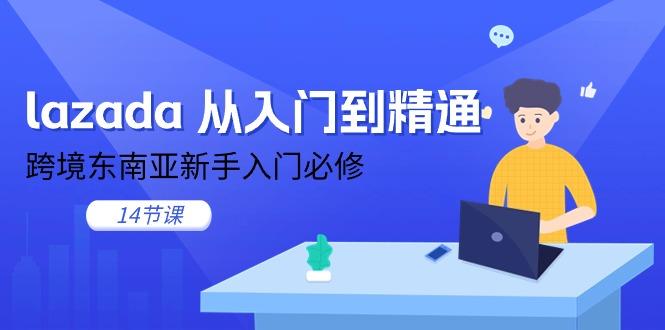 lazada 从入门到精通，跨境东南亚新手入门必修(14节课-小哈资源
