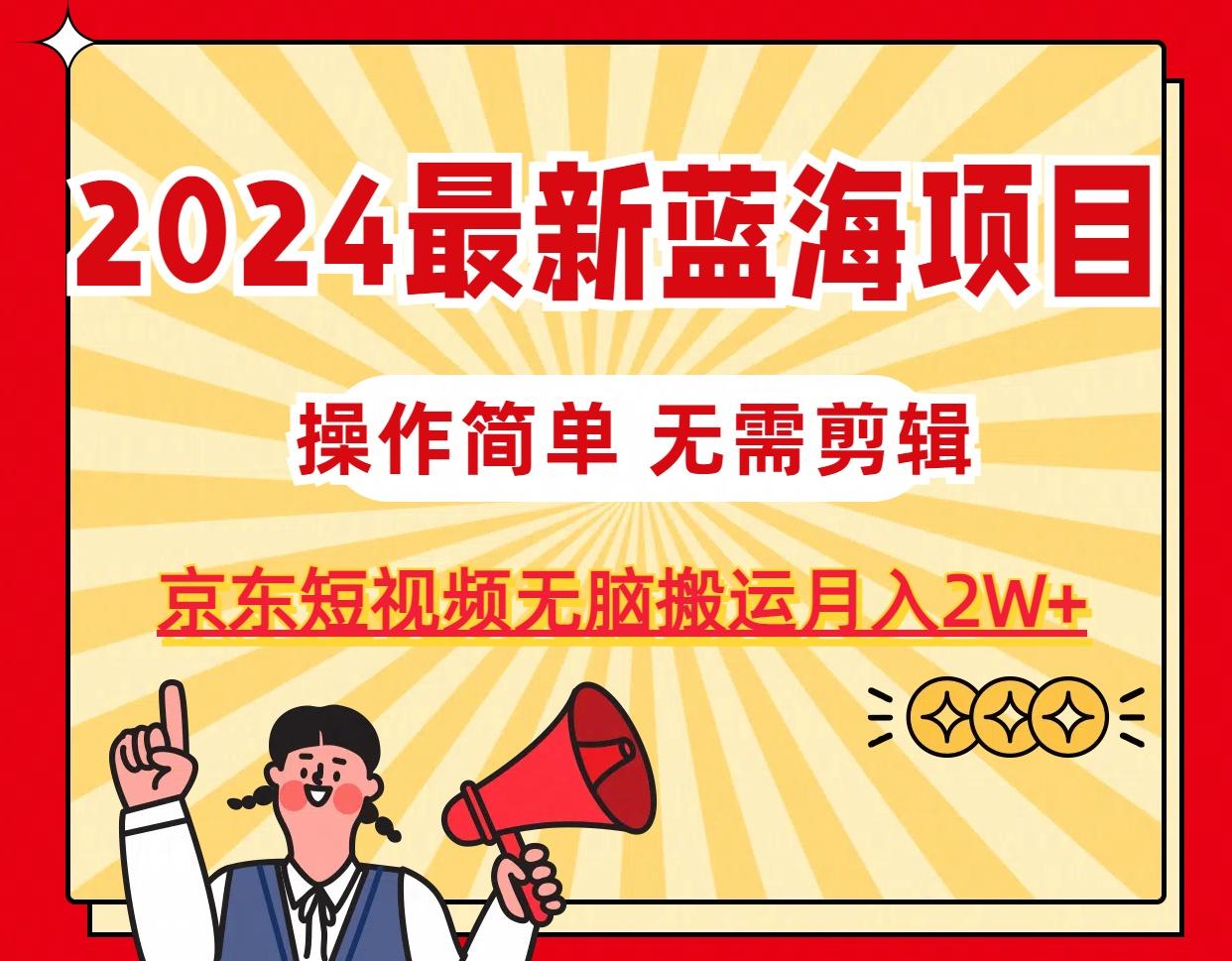 2024最新蓝海项目，无需剪辑，京东图文短视频无脑搬运月入2W+-小哈资源