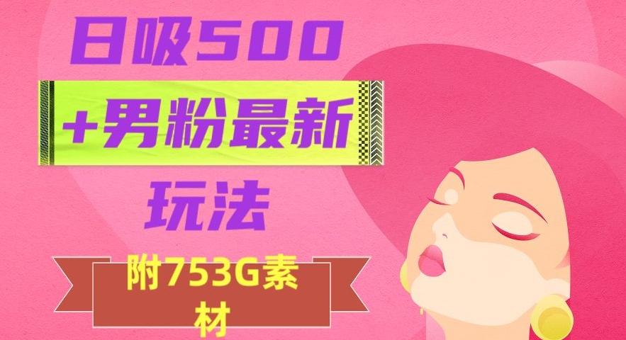 日吸500+男粉最新玩法，从作品制作到如何引流及后端变现，保姆级教程【揭秘】-小哈资源